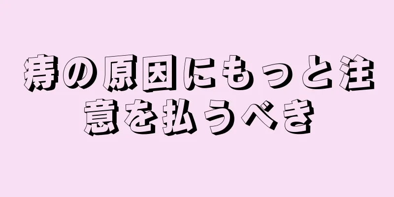 痔の原因にもっと注意を払うべき