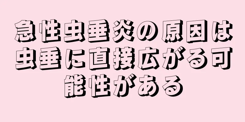 急性虫垂炎の原因は虫垂に直接広がる可能性がある
