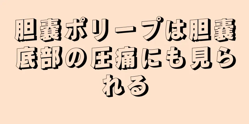 胆嚢ポリープは胆嚢底部の圧痛にも見られる