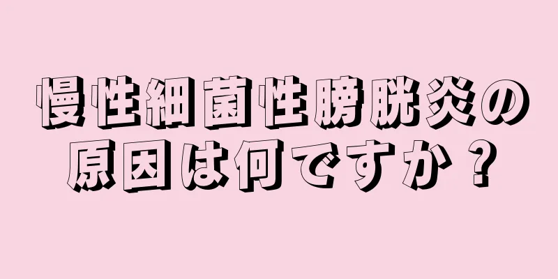 慢性細菌性膀胱炎の原因は何ですか？