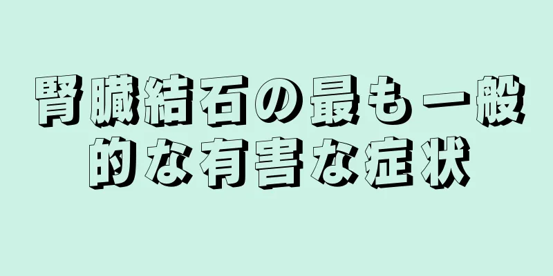 腎臓結石の最も一般的な有害な症状