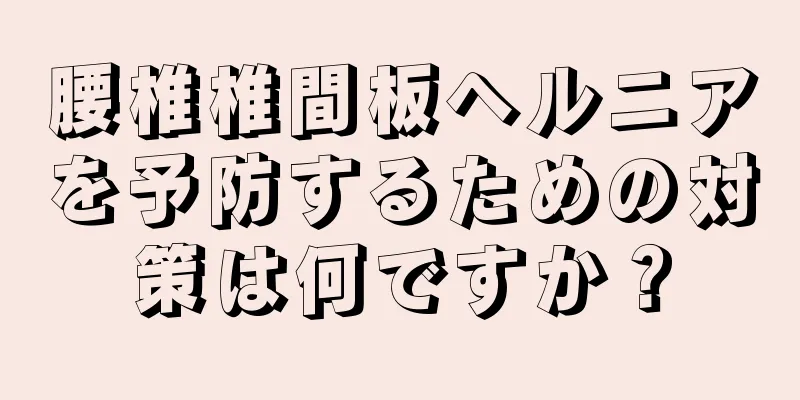 腰椎椎間板ヘルニアを予防するための対策は何ですか？