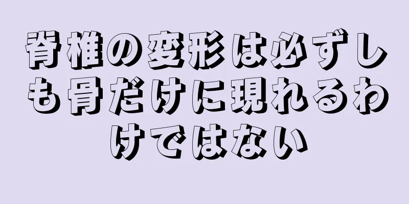 脊椎の変形は必ずしも骨だけに現れるわけではない