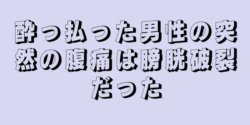 酔っ払った男性の突然の腹痛は膀胱破裂だった