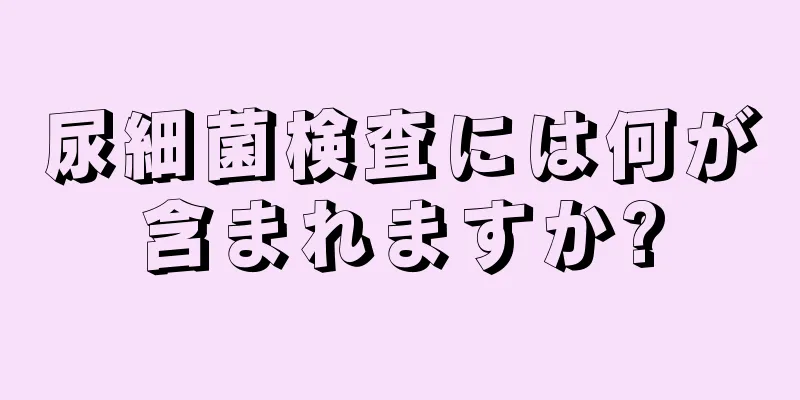 尿細菌検査には何が含まれますか?