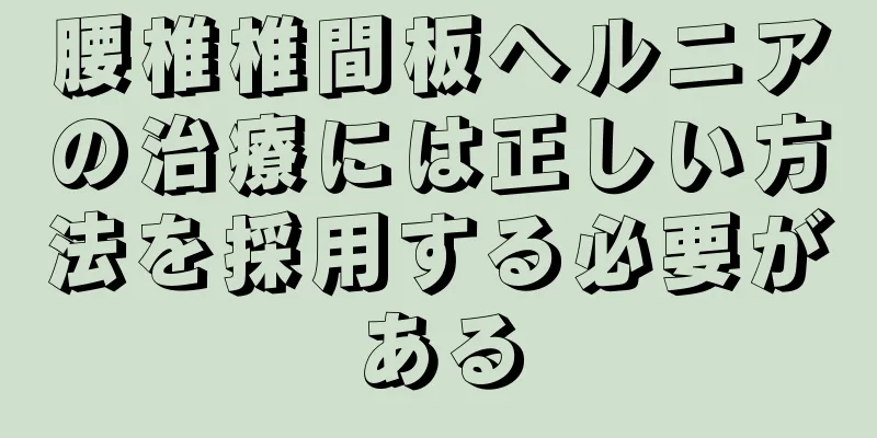 腰椎椎間板ヘルニアの治療には正しい方法を採用する必要がある