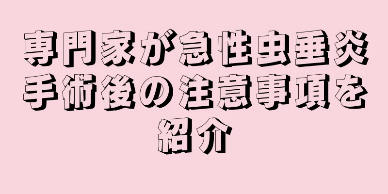 専門家が急性虫垂炎手術後の注意事項を紹介