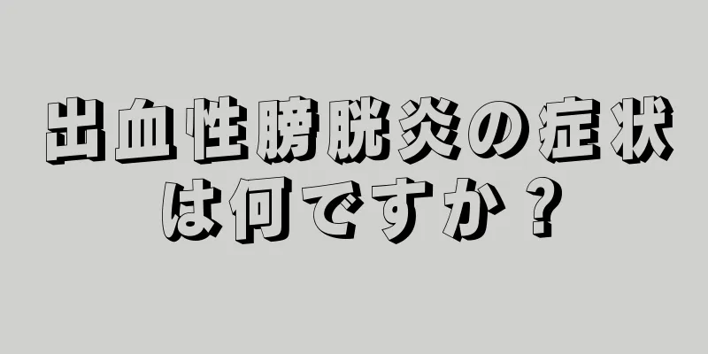 出血性膀胱炎の症状は何ですか？