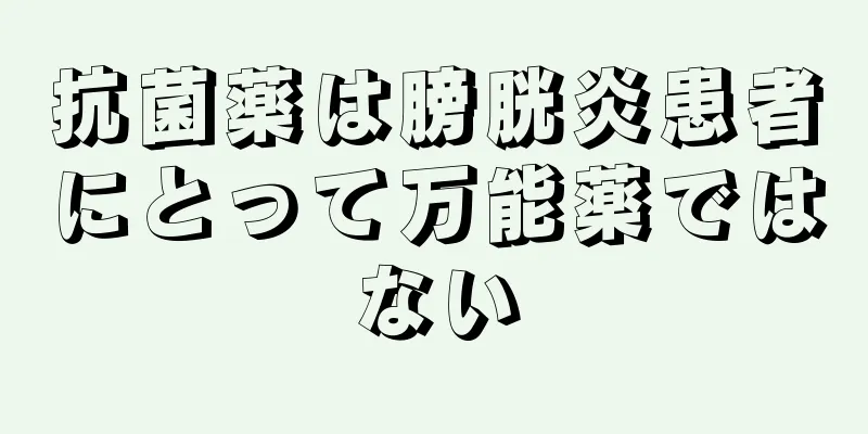 抗菌薬は膀胱炎患者にとって万能薬ではない