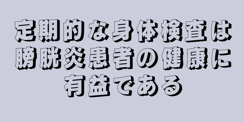 定期的な身体検査は膀胱炎患者の健康に有益である