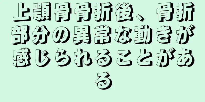 上顎骨骨折後、骨折部分の異常な動きが感じられることがある