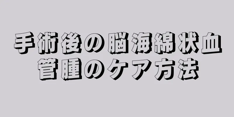 手術後の脳海綿状血管腫のケア方法