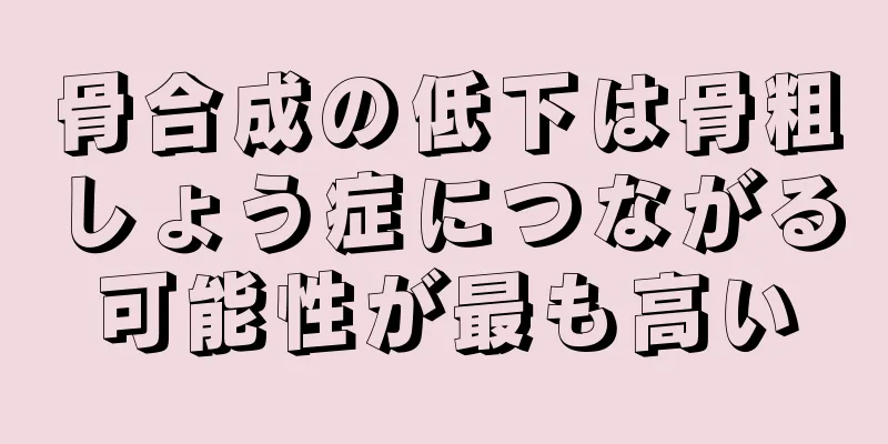 骨合成の低下は骨粗しょう症につながる可能性が最も高い