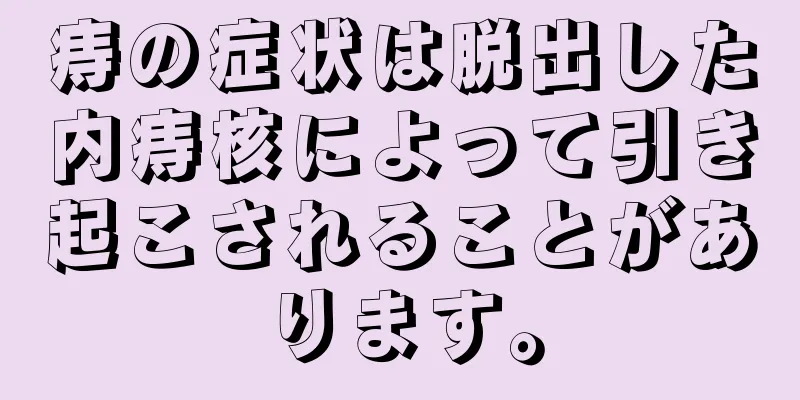 痔の症状は脱出した内痔核によって引き起こされることがあります。