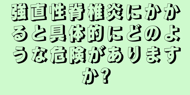 強直性脊椎炎にかかると具体的にどのような危険がありますか?