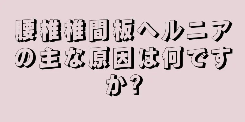 腰椎椎間板ヘルニアの主な原因は何ですか?
