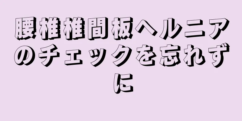 腰椎椎間板ヘルニアのチェックを忘れずに