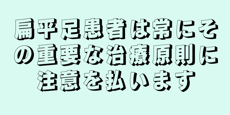 扁平足患者は常にその重要な治療原則に注意を払います