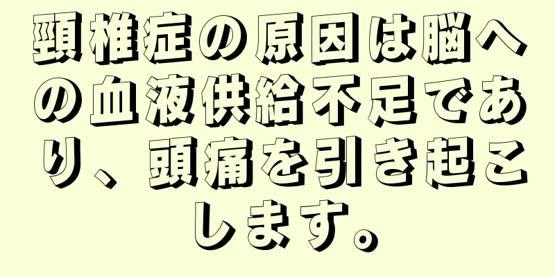頸椎症の原因は脳への血液供給不足であり、頭痛を引き起こします。