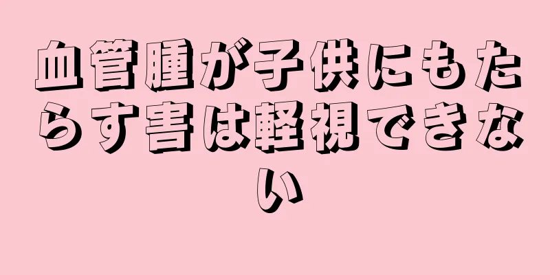 血管腫が子供にもたらす害は軽視できない