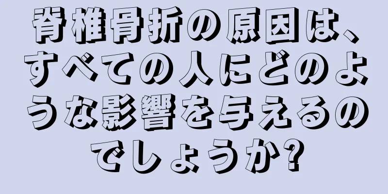 脊椎骨折の原因は、すべての人にどのような影響を与えるのでしょうか?