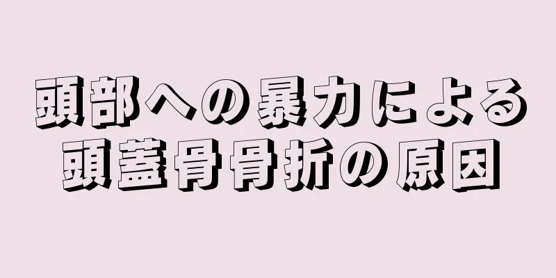 頭部への暴力による頭蓋骨骨折の原因