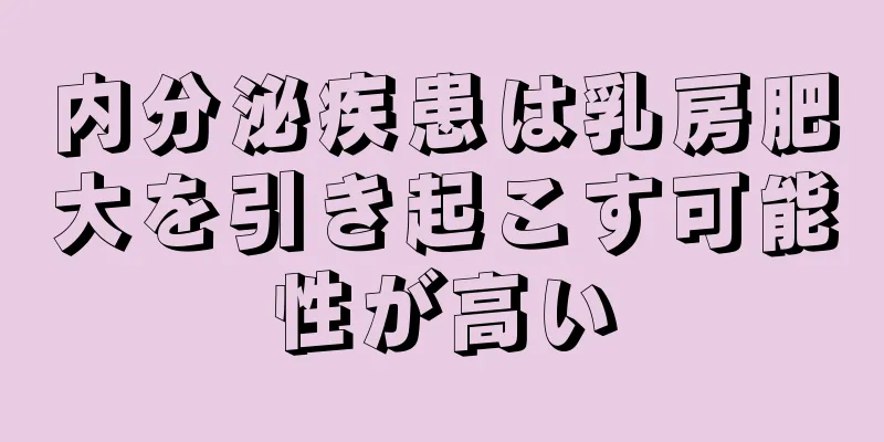 内分泌疾患は乳房肥大を引き起こす可能性が高い