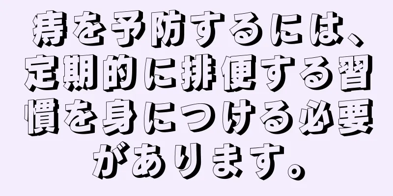 痔を予防するには、定期的に排便する習慣を身につける必要があります。