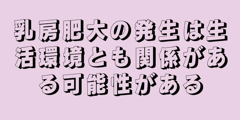 乳房肥大の発生は生活環境とも関係がある可能性がある
