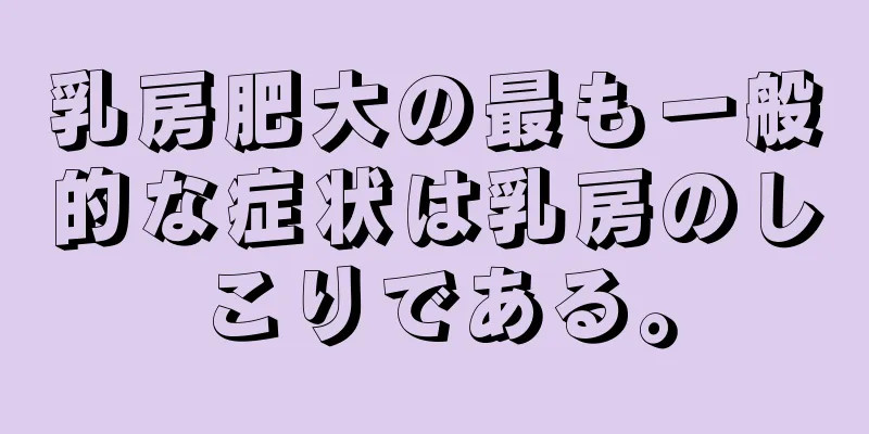 乳房肥大の最も一般的な症状は乳房のしこりである。