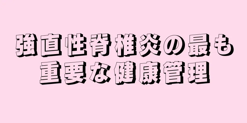 強直性脊椎炎の最も重要な健康管理