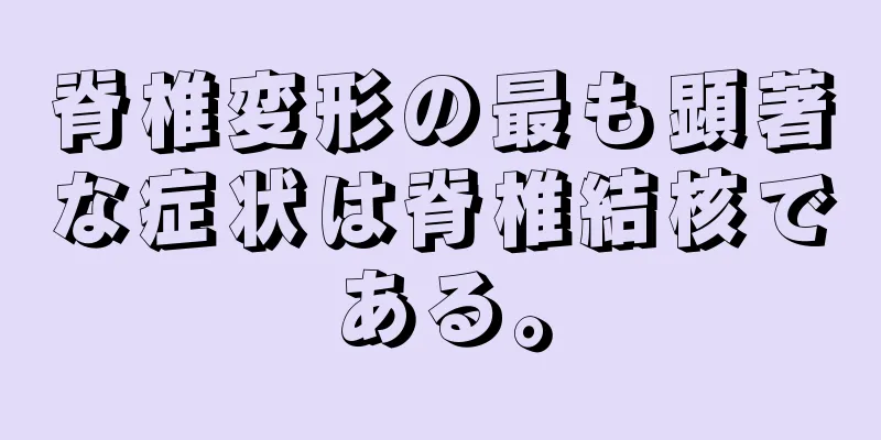 脊椎変形の最も顕著な症状は脊椎結核である。