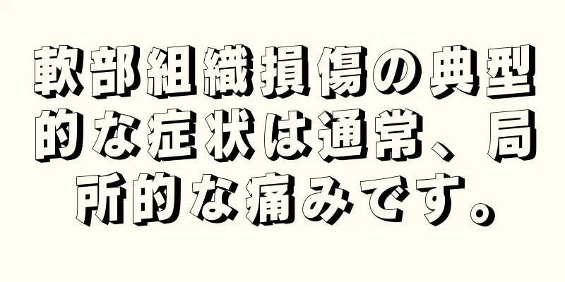 軟部組織損傷の典型的な症状は通常、局所的な痛みです。
