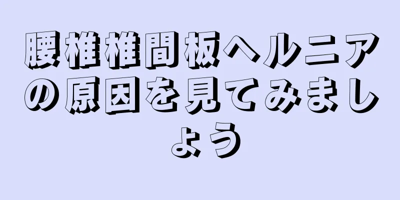 腰椎椎間板ヘルニアの原因を見てみましょう