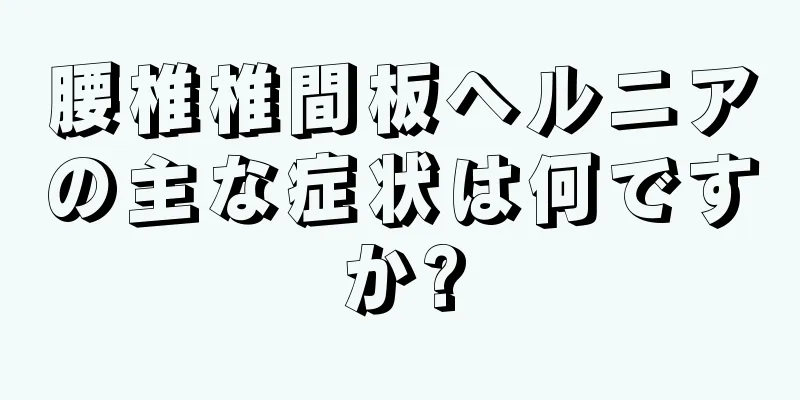 腰椎椎間板ヘルニアの主な症状は何ですか?