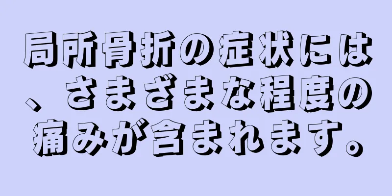 局所骨折の症状には、さまざまな程度の痛みが含まれます。