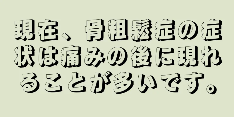 現在、骨粗鬆症の症状は痛みの後に現れることが多いです。