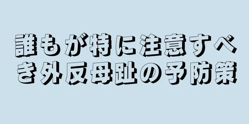誰もが特に注意すべき外反母趾の予防策