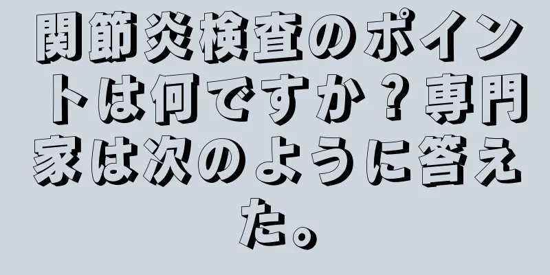 関節炎検査のポイントは何ですか？専門家は次のように答えた。