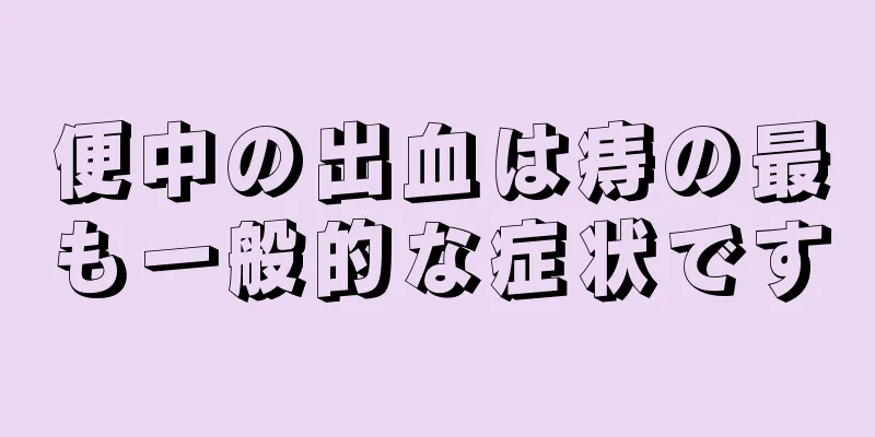 便中の出血は痔の最も一般的な症状です