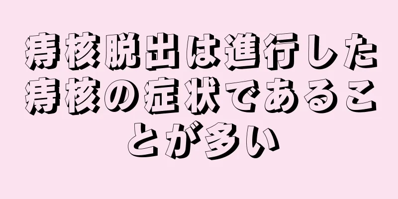 痔核脱出は進行した痔核の症状であることが多い