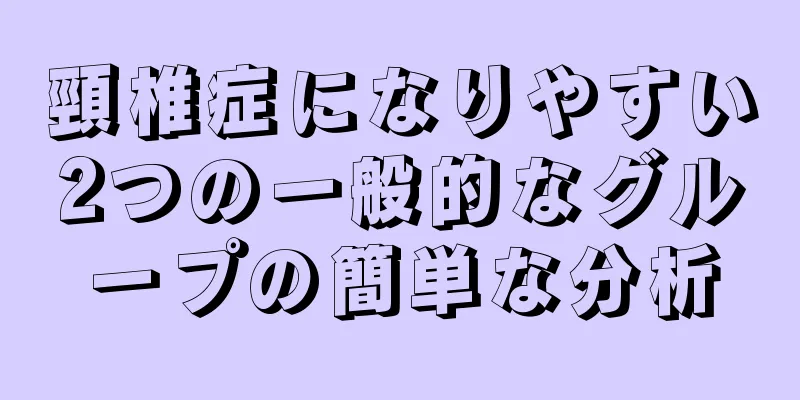 頸椎症になりやすい2つの一般的なグループの簡単な分析