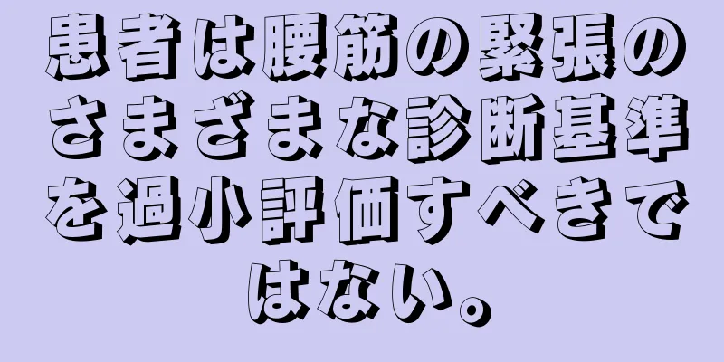 患者は腰筋の緊張のさまざまな診断基準を過小評価すべきではない。