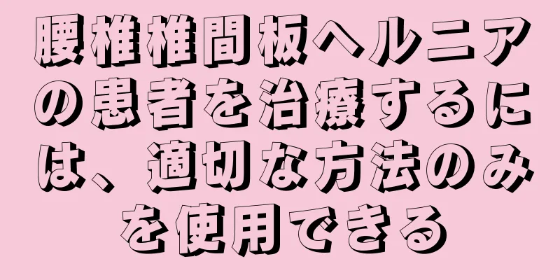 腰椎椎間板ヘルニアの患者を治療するには、適切な方法のみを使用できる