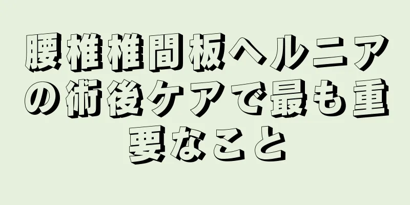 腰椎椎間板ヘルニアの術後ケアで最も重要なこと