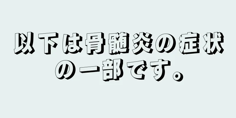 以下は骨髄炎の症状の一部です。