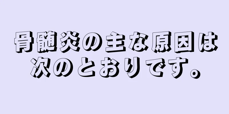 骨髄炎の主な原因は次のとおりです。