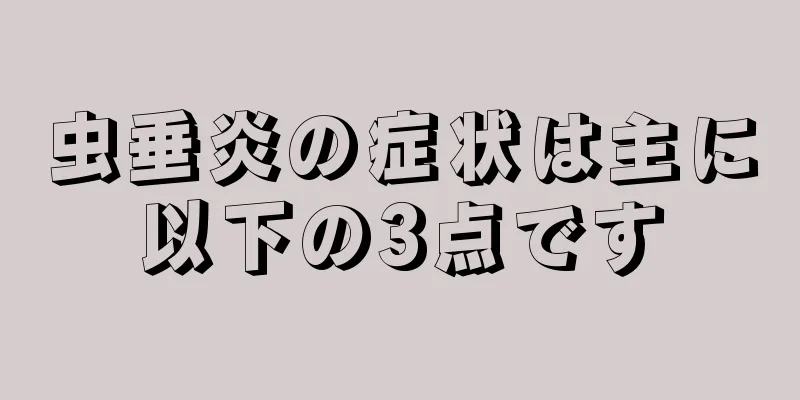 虫垂炎の症状は主に以下の3点です