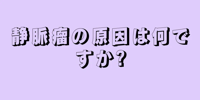 静脈瘤の原因は何ですか?
