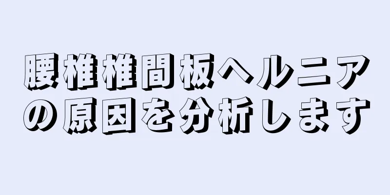 腰椎椎間板ヘルニアの原因を分析します